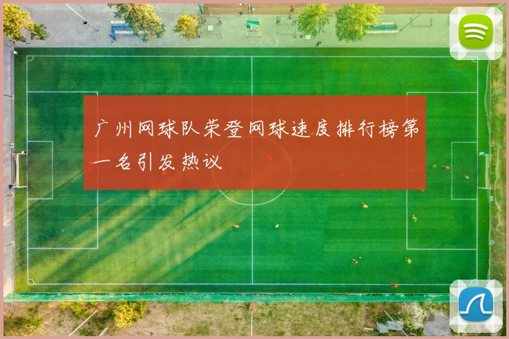 广州网球队荣登网球速度排行榜第一名引发热议